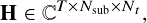       𝑇×𝑁sub
H  ∈ C        ,